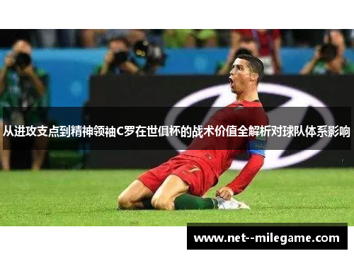 从进攻支点到精神领袖C罗在世俱杯的战术价值全解析对球队体系影响