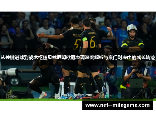 从关键进球到战术枢纽贝林厄姆欧冠表现深度解析与豪门对决中的成长轨迹