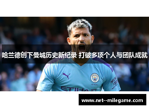 哈兰德创下曼城历史新纪录 打破多项个人与团队成就