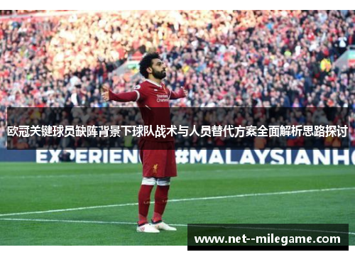 欧冠关键球员缺阵背景下球队战术与人员替代方案全面解析思路探讨