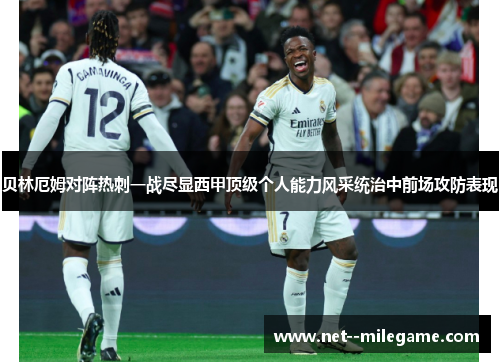 贝林厄姆对阵热刺一战尽显西甲顶级个人能力风采统治中前场攻防表现