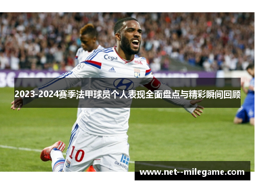 2023-2024赛季法甲球员个人表现全面盘点与精彩瞬间回顾