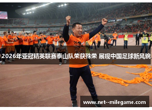 2026年亚冠精英联赛泰山队荣获殊荣 展现中国足球新风貌