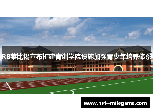 RB莱比锡宣布扩建青训学院设施加强青少年培养体系