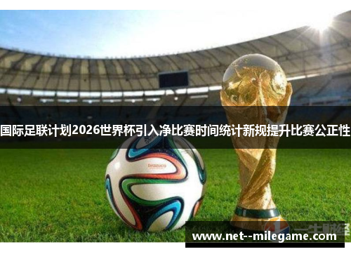 国际足联计划2026世界杯引入净比赛时间统计新规提升比赛公正性 国际足联计划2026世界杯引入净比赛时间统计新规提升比赛公正性