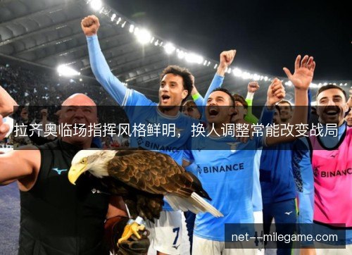 拉齐奥临场指挥风格鲜明，换人调整常能改变战局
